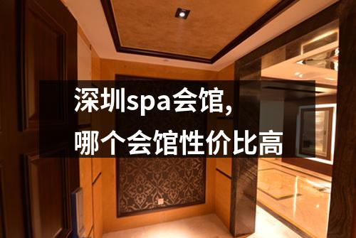 深圳spa会馆,哪个会馆性价比高