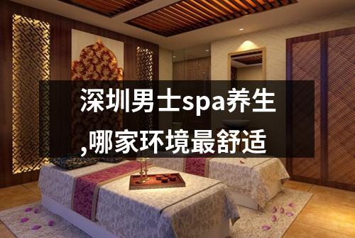 深圳男士spa养生,哪家环境最舒适