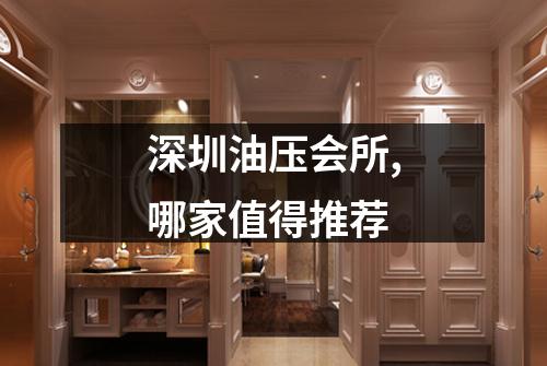 深圳油压会所,哪家值得推荐