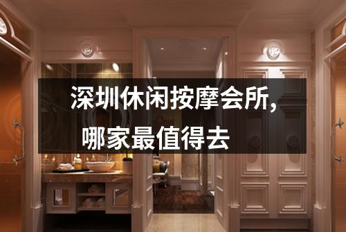 深圳休闲按摩会所, 哪家最值得去