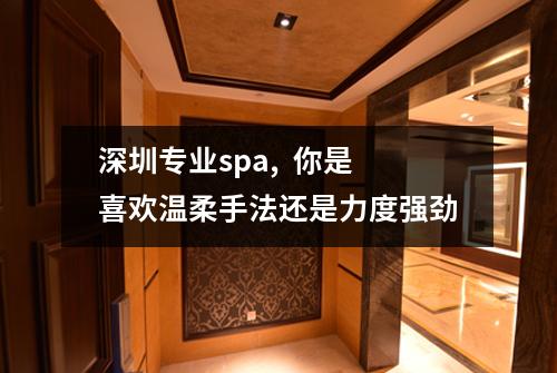 深圳专业spa,  你是喜欢温柔手法还是力度强劲