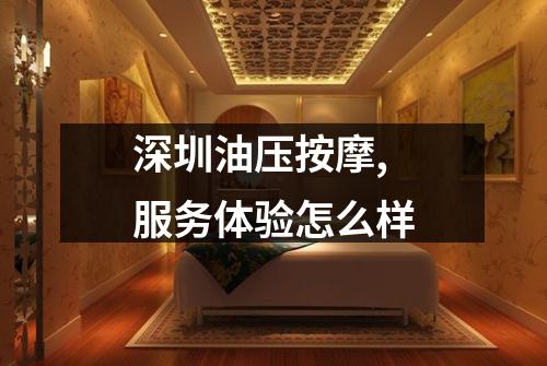 深圳油压按摩,服务体验怎么样