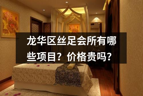 龙华区丝足会所有哪些项目？价格贵吗？