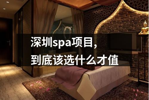 深圳spa项目,到底该选什么才值