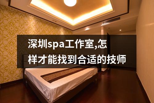 深圳spa工作室,怎样才能找到合适的技师