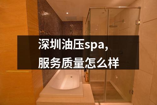 深圳油压spa,服务质量怎么样
