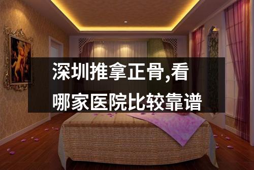 深圳推拿正骨,看哪家医院比较靠谱