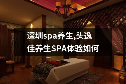 深圳spa养生,头逸佳养生SPA体验如何