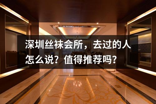 深圳丝袜会所,去过的人怎么说?值得推荐吗?