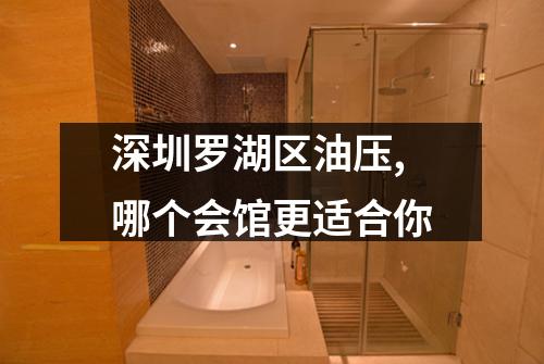深圳罗湖区油压,哪个会馆更适合你