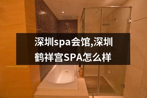 深圳spa会馆,深圳鹤祥宫SPA怎么样