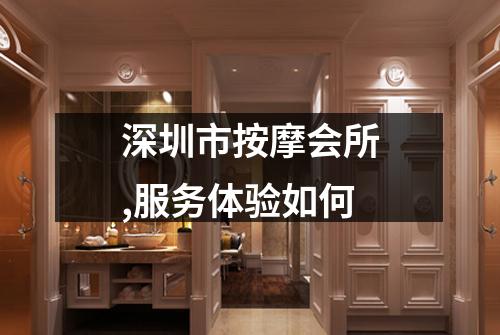 深圳市按摩会所,服务体验如何