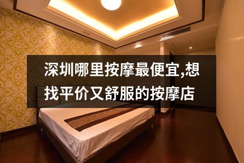 深圳哪里按摩最便宜,想找平价又舒服的按摩店