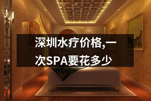 深圳水疗价格,一次SPA要花多少