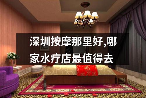 深圳按摩那里好,哪家水疗店最值得去