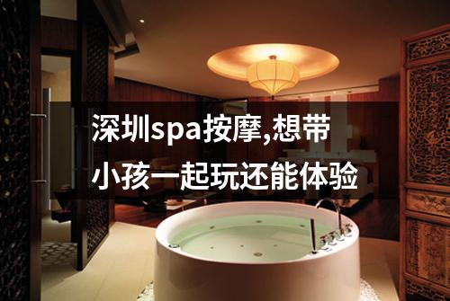 深圳spa按摩,想带小孩一起玩还能体验