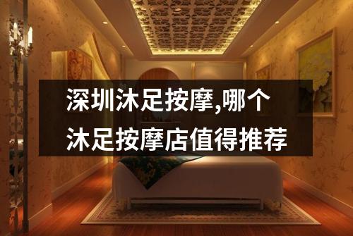 深圳沐足按摩,哪个沐足按摩店值得推荐