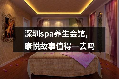 深圳spa养生会馆,康悦故事值得一去吗
