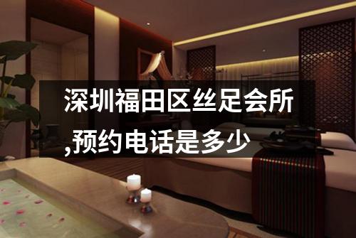 深圳福田区丝足会所,预约电话是多少