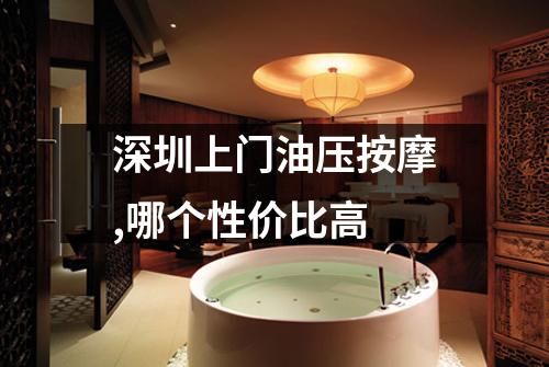 深圳上门油压按摩,哪个性价比高