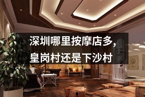 深圳哪里按摩店多,皇岗村还是下沙村