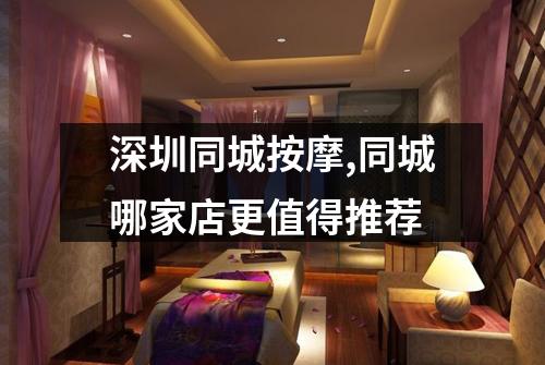 深圳同城按摩,同城哪家店更值得推荐