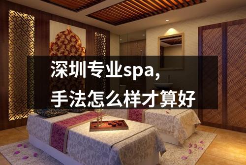 深圳专业spa,手法怎么样才算好