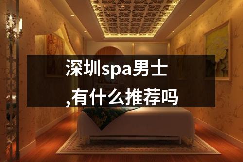 深圳spa男士,有什么推荐吗