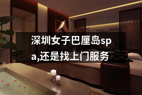 深圳女子巴厘岛spa,还是找上门服务