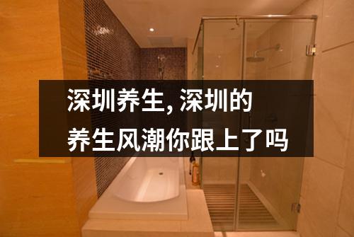 深圳养生, 深圳的养生风潮你跟上了吗