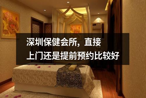 深圳保健会所,  直接上门还是提前预约比较好