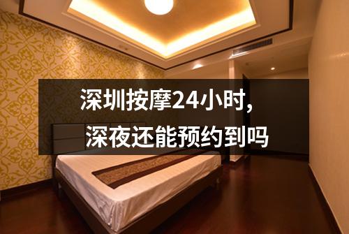 深圳按摩24小时, 深夜还能预约到吗