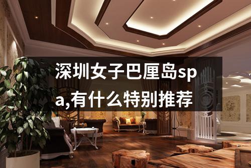 深圳女子巴厘岛spa,有什么特别推荐
