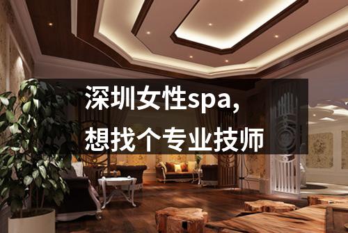 深圳女性spa,想找个专业技师