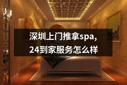 深圳上门推拿spa,24到家服务怎么样