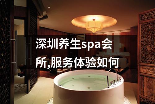 深圳养生spa会所,服务体验如何