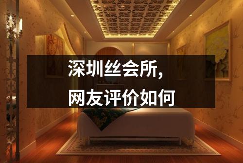 深圳丝会所,网友评价如何