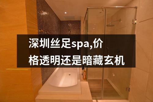 深圳丝足spa,价格透明还是暗藏玄机