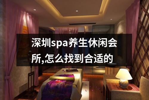 深圳spa养生休闲会所,怎么找到合适的