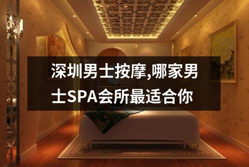 深圳男士按摩,哪家男士SPA会所最适合你