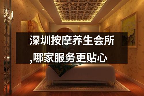 深圳按摩养生会所,哪家服务更贴心