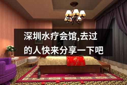 深圳水疗会馆,去过的人快来分享一下吧