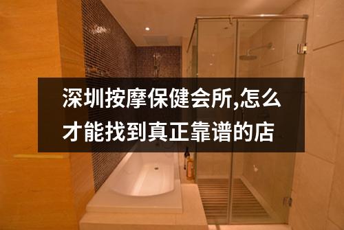 深圳按摩保健会所,怎么才能找到真正靠谱的店