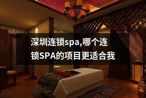 深圳连锁spa,哪个连锁SPA的项目更适合我