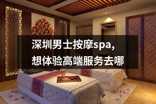 深圳男士按摩spa,想体验高端服务去哪