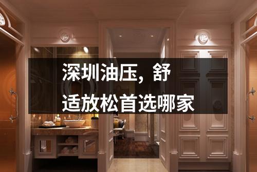 深圳油压,  舒适放松首选哪家