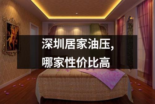 深圳居家油压,哪家性价比高